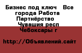 Бизнес под ключ - Все города Работа » Партнёрство   . Чувашия респ.,Чебоксары г.